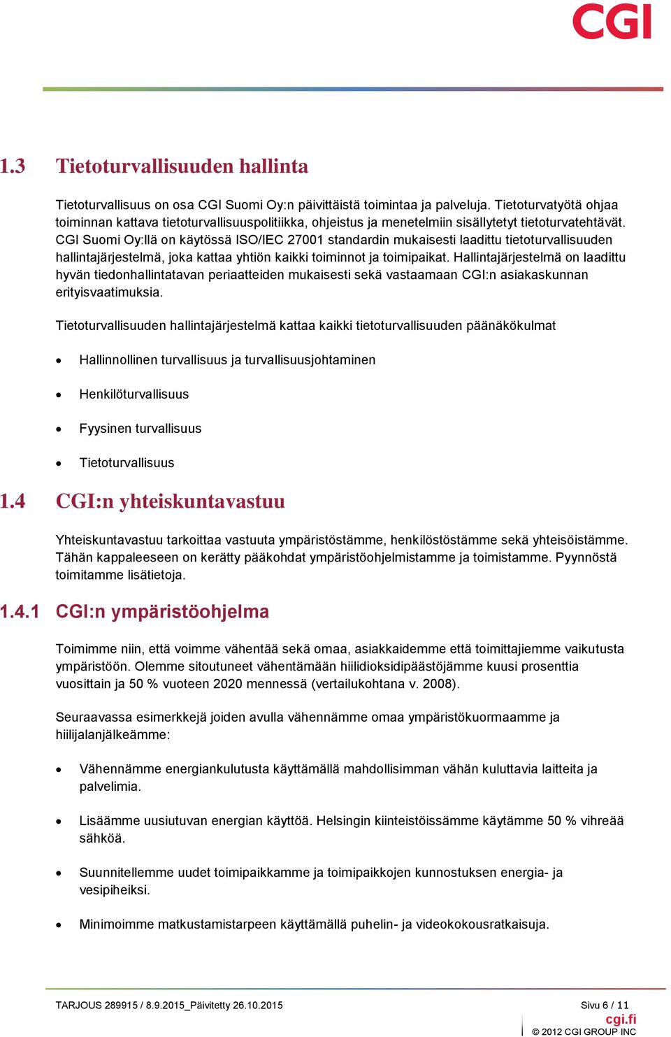 CGI Suomi Oy:llä on käytössä ISO/IEC 27001 standardin mukaisesti laadittu tietoturvallisuuden hallintajärjestelmä, joka kattaa yhtiön kaikki toiminnot ja toimipaikat.