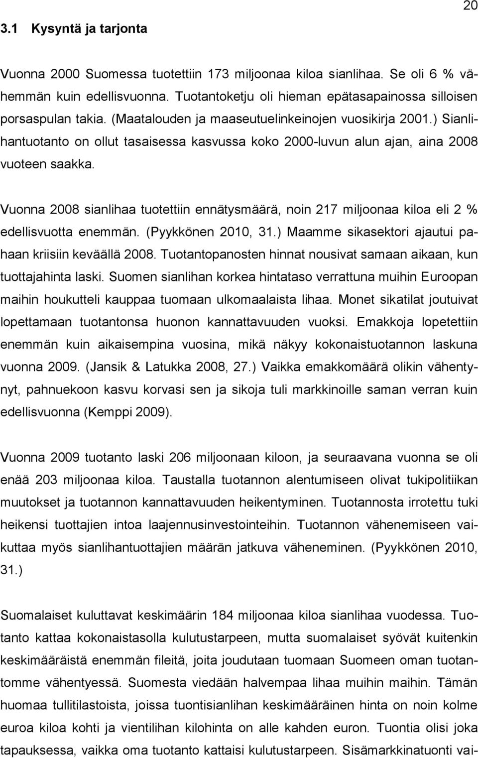 Vuonna 2008 sianlihaa tuotettiin ennätysmäärä, noin 217 miljoonaa kiloa eli 2 % edellisvuotta enemmän. (Pyykkönen 2010, 31.) Maamme sikasektori ajautui pahaan kriisiin keväällä 2008.