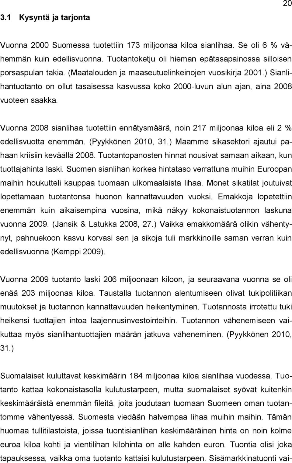 Vuonna 2008 sianlihaa tuotettiin ennätysmäärä, noin 217 miljoonaa kiloa eli 2 % edellisvuotta enemmän. (Pyykkönen 2010, 31.) Maamme sikasektori ajautui pahaan kriisiin keväällä 2008.