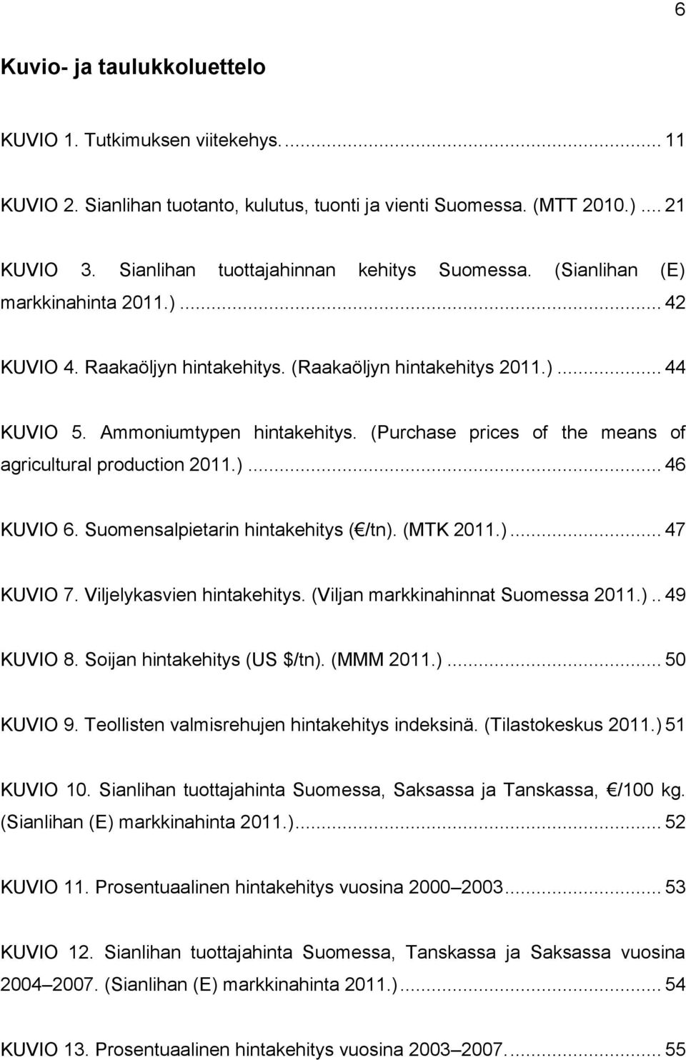 (Purchase prices of the means of agricultural production 2011.)... 46 KUVIO 6. Suomensalpietarin hintakehitys ( /tn). (MTK 2011.)... 47 KUVIO 7. Viljelykasvien hintakehitys.