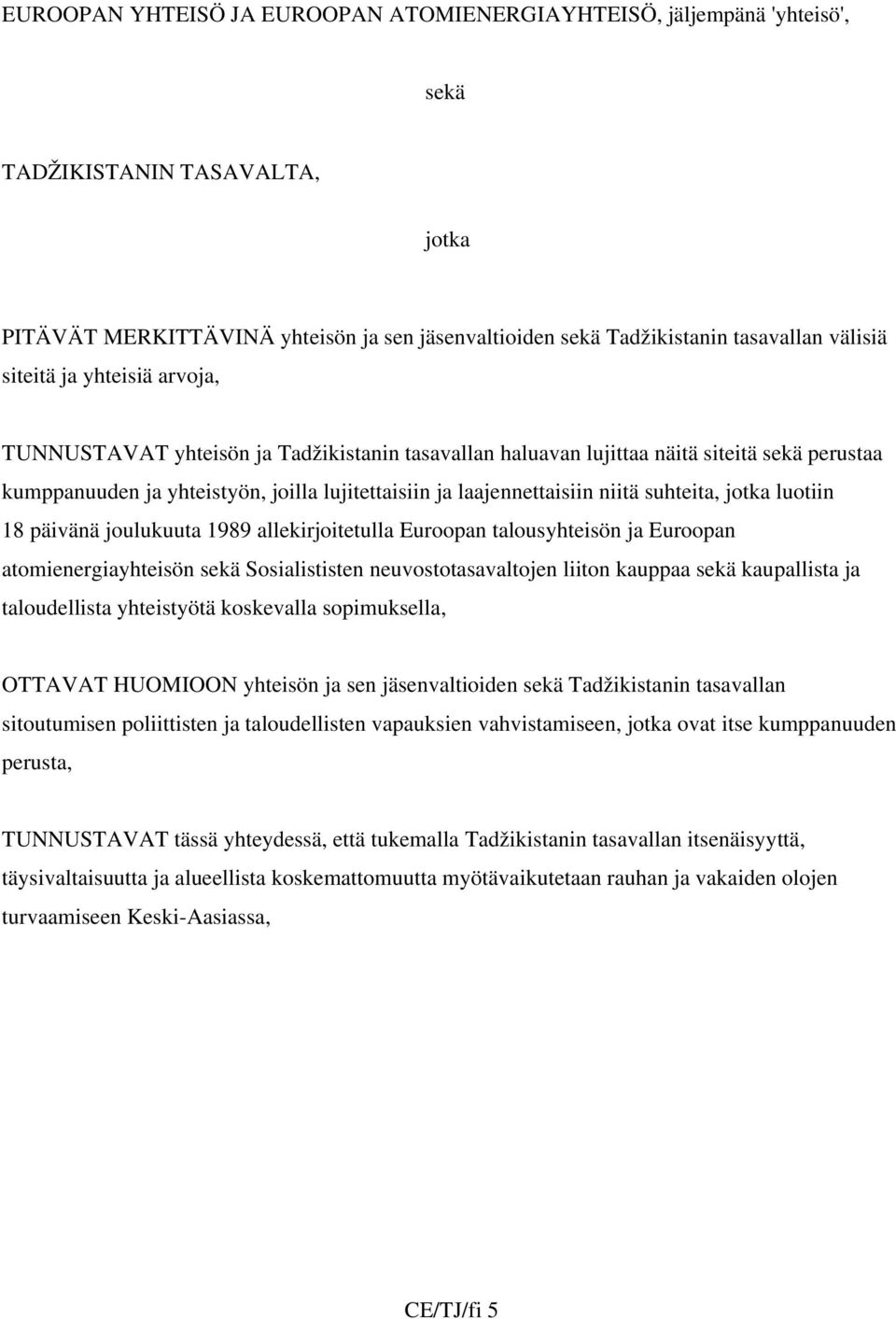 suhteita, jotka luotiin 18 päivänä joulukuuta 1989 allekirjoitetulla Euroopan talousyhteisön ja Euroopan atomienergiayhteisön sekä Sosialististen neuvostotasavaltojen liiton kauppaa sekä kaupallista