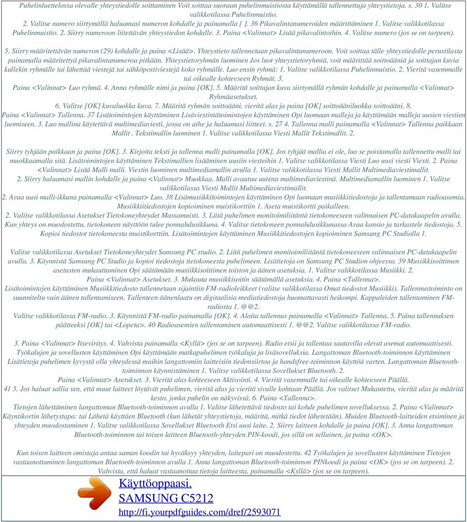 Siirry numeroon liitettävän yhteystiedon kohdalle. 3. Paina <Valinnat> Lisää pikavalintoihin. 4. Valitse numero (jos se on tarpeen). 5. Siirry määritettävän numeron (29) kohdalle ja paina <Lisää>.