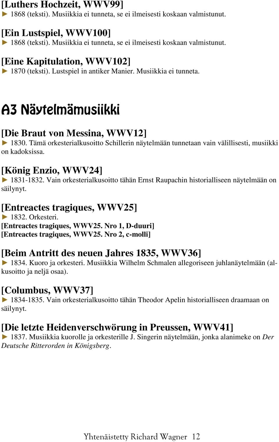 Tämä orkesterialkusoitto Schillerin näytelmään tunnetaan vain välillisesti, musiikki on kadoksissa. [König Enzio, WWV24] 1831-1832.