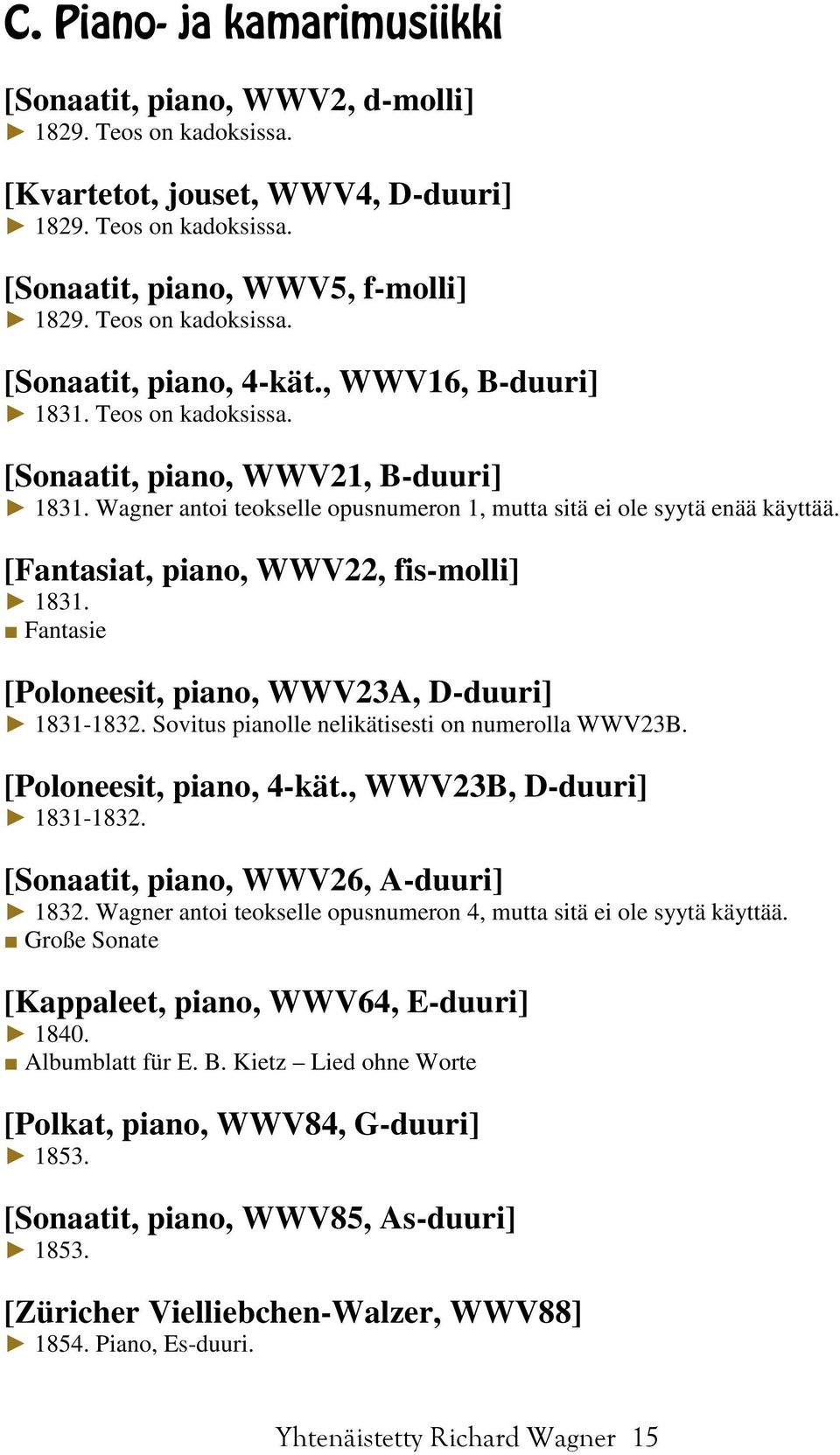 Wagner antoi teokselle opusnumeron 1, mutta sitä ei ole syytä enää käyttää. [Fantasiat, piano, WWV22, fis-molli] 1831. Fantasie [Poloneesit, piano, WWV23A, D-duuri] 1831-1832.