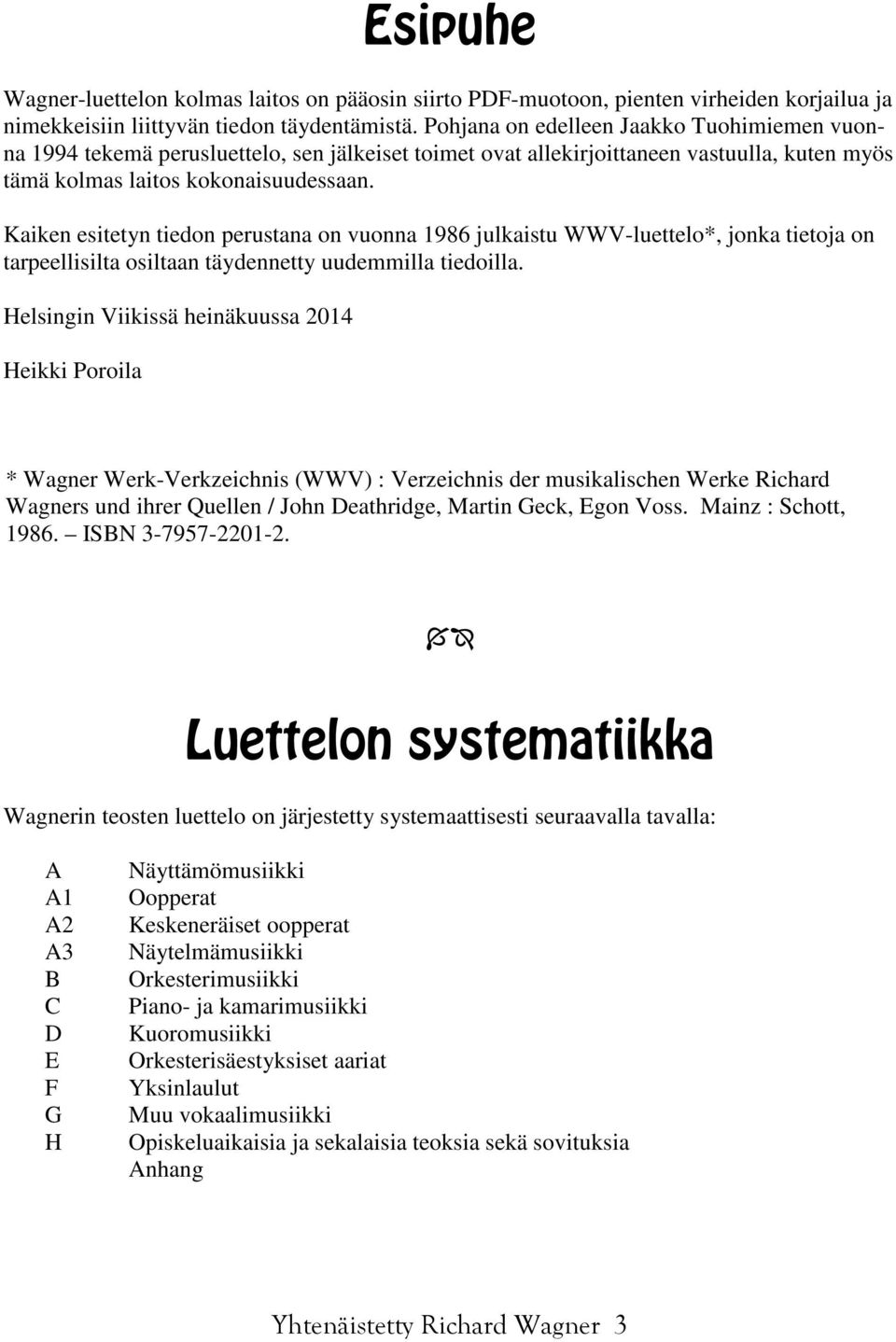 Kaiken esitetyn tiedon perustana on vuonna 1986 julkaistu WWV-luettelo*, jonka tietoja on tarpeellisilta osiltaan täydennetty uudemmilla tiedoilla.