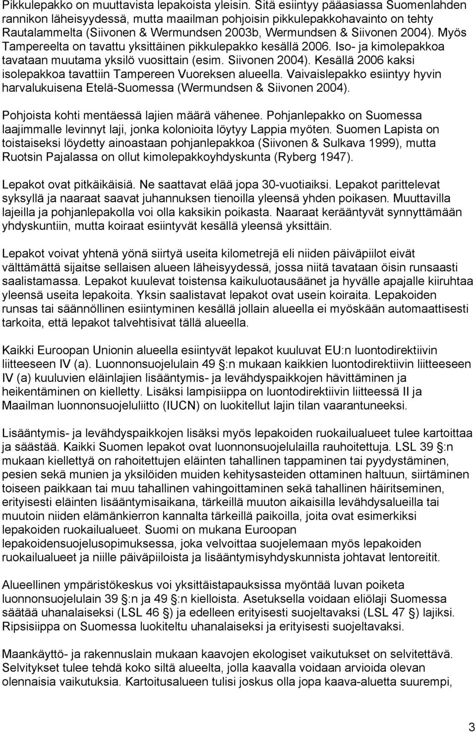 Myös Tampereelta on tavattu yksittäinen pikkulepakko kesällä 2006. Iso- ja kimolepakkoa tavataan muutama yksilö vuosittain (esim. Siivonen 2004).