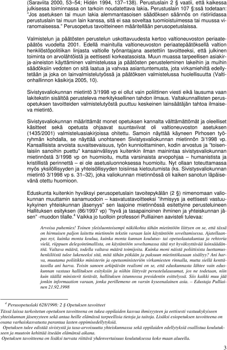 viranomaisessa. Perusopetus tavoitteineen määritellään perusopetuslaissa. Valmistelun ja päätösten perustelun uskottavuudesta kertoo valtioneuvoston periaatepäätös vuodelta 2001.