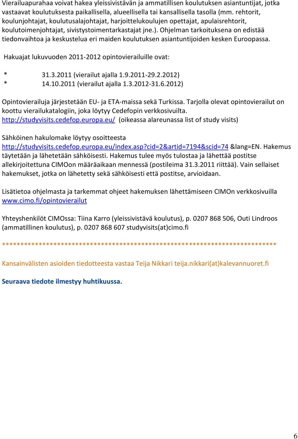 Ohjelman tarkoituksena on edistää tiedonvaihtoa ja keskustelua eri maiden koulutuksen asiantuntijoiden kesken Euroopassa. Hakuajat lukuvuoden 2011-2012 opintovierailuille ovat: * 31