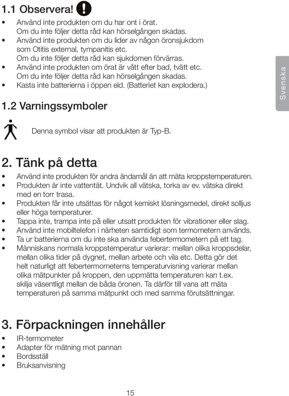 Använd inte produkten om örat är vått efter bad, tvätt etc. Om du inte följer detta råd kan hörselgången skadas. Kasta inte batterierna i öppen eld. (Batteriet kan explodera.) 1.