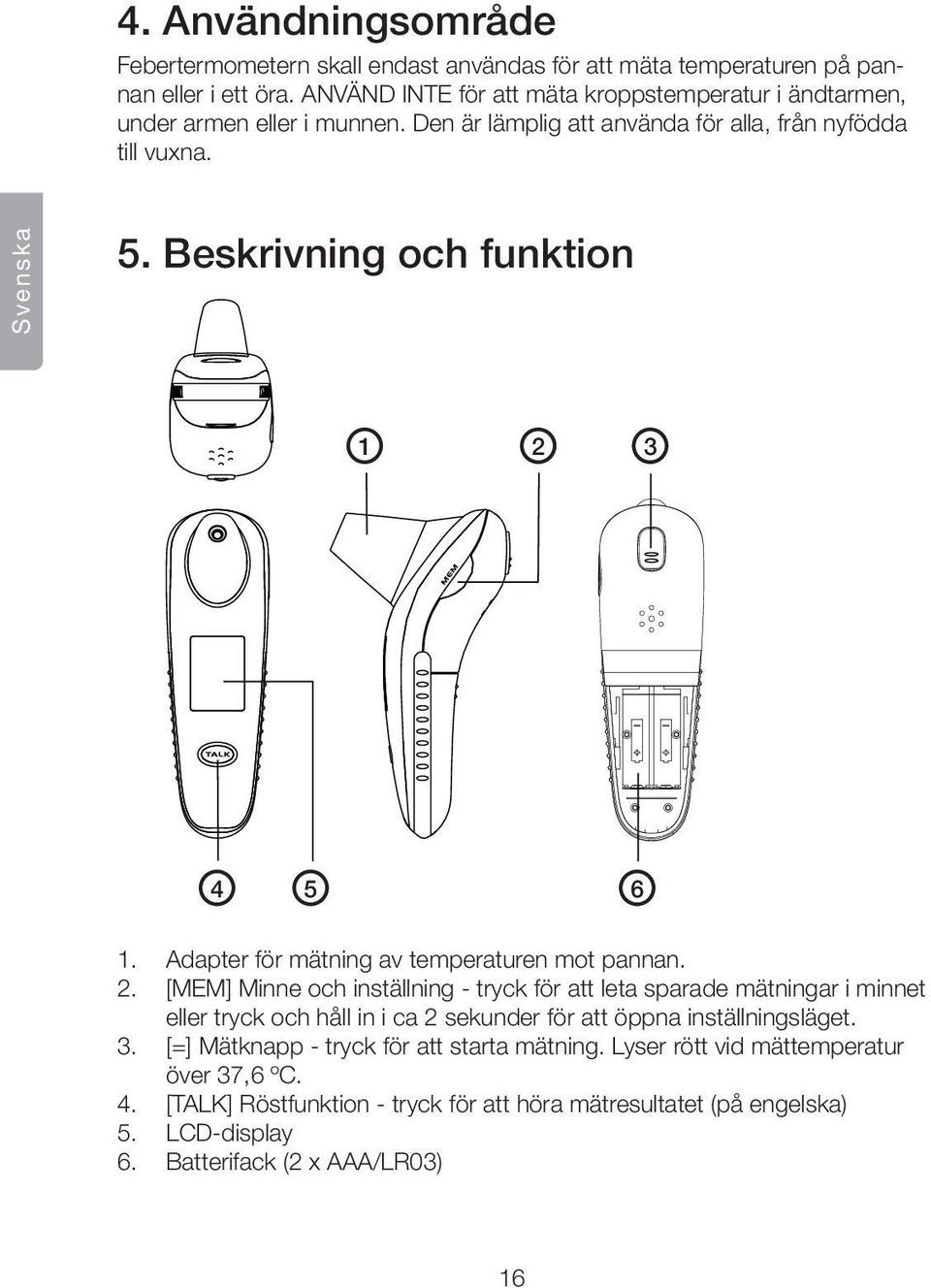 Beskrivning och funktion 1 2 3 4 5 6 1. Adapter för mätning av temperaturen mot pannan. 2. [MEM] Minne och inställning - tryck för att leta sparade mätningar i minnet eller tryck och håll in i ca 2 sekunder för att öppna inställningsläget.