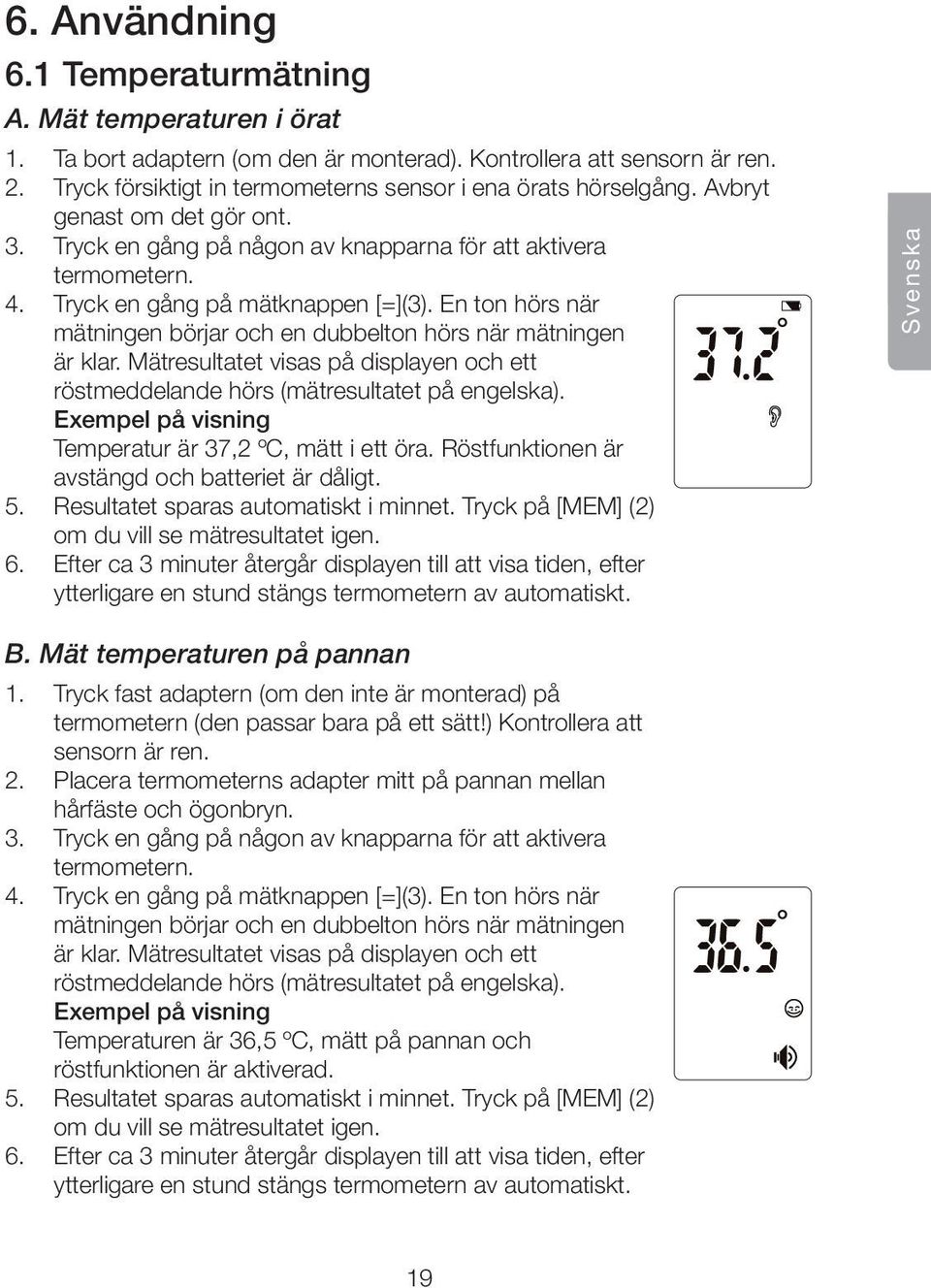 Tryck en gång på mätknappen [=](3). En ton hörs när mätningen börjar och en dubbelton hörs när mätningen är klar.