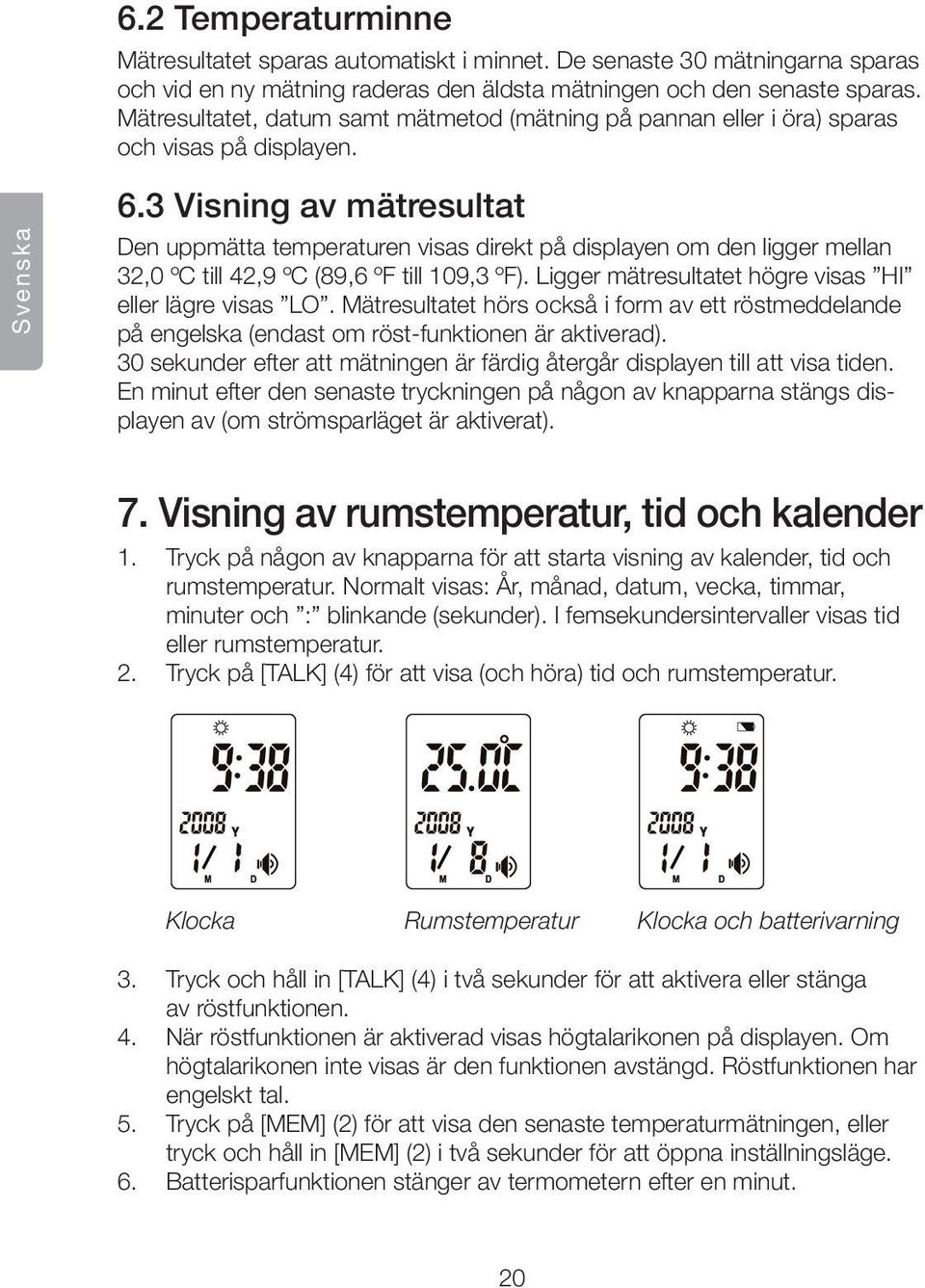 3 Visning av mätresultat Den uppmätta temperaturen visas direkt på displayen om den ligger mellan 32,0 ºC till 42,9 ºC (89,6 ºF till 109,3 ºF).