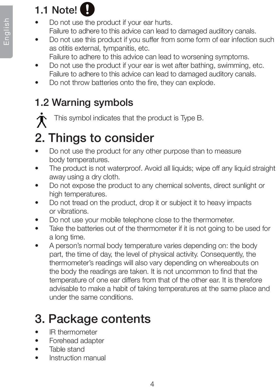 Do not use the product if your ear is wet after bathing, swimming, etc. Failure to adhere to this advice can lead to damaged auditory canals. Do not throw batteries onto the fire, they can explode. 1.