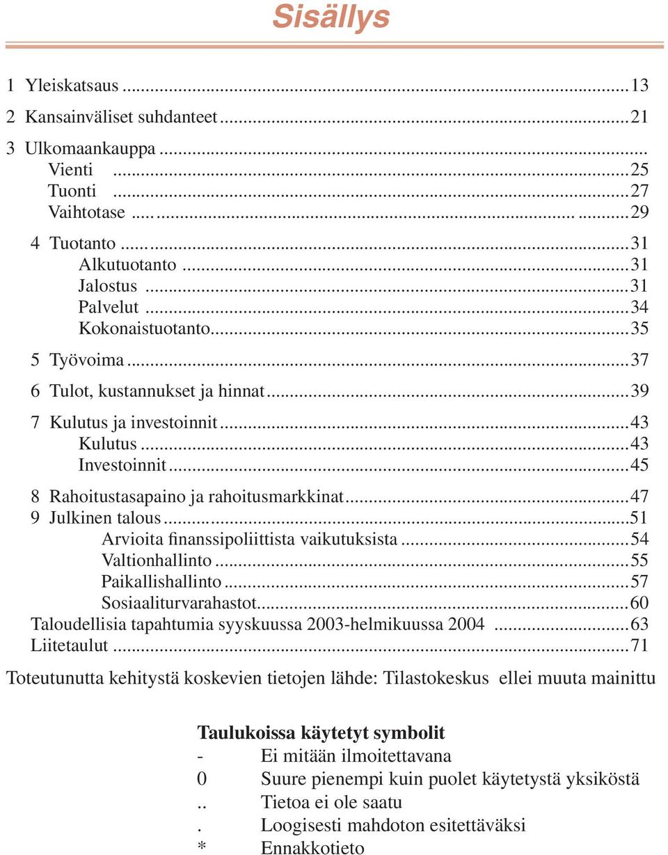 ..47 9 Julkinen talous...51 Arvioita finanssipoliittista vaikutuksista...54 Valtionhallinto...55 Paikallishallinto...57 Sosiaaliturvarahastot.