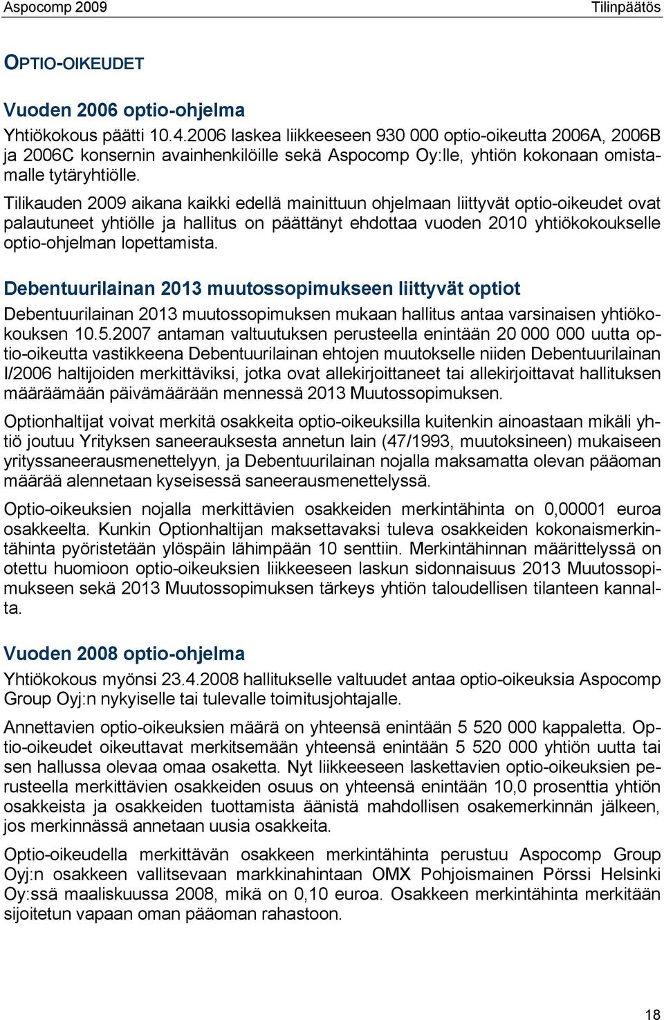 Tilikauden 2009 aikana kaikki edellä mainittuun ohjelmaan liittyvät optio-oikeudet ovat palautuneet yhtiölle ja hallitus on päättänyt ehdottaa vuoden 2010 yhtiökokoukselle optio-ohjelman lopettamista.