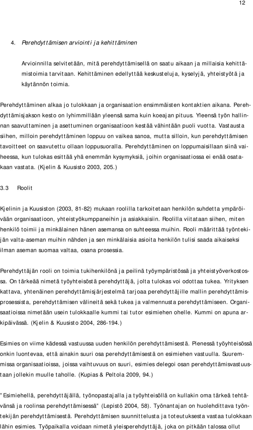 Perehdyttämisjakson kesto on lyhimmillään yleensä sama kuin koeajan pituus. Yleensä työn hallinnan saavuttaminen ja asettuminen organisaatioon kestää vähintään puoli vuotta.