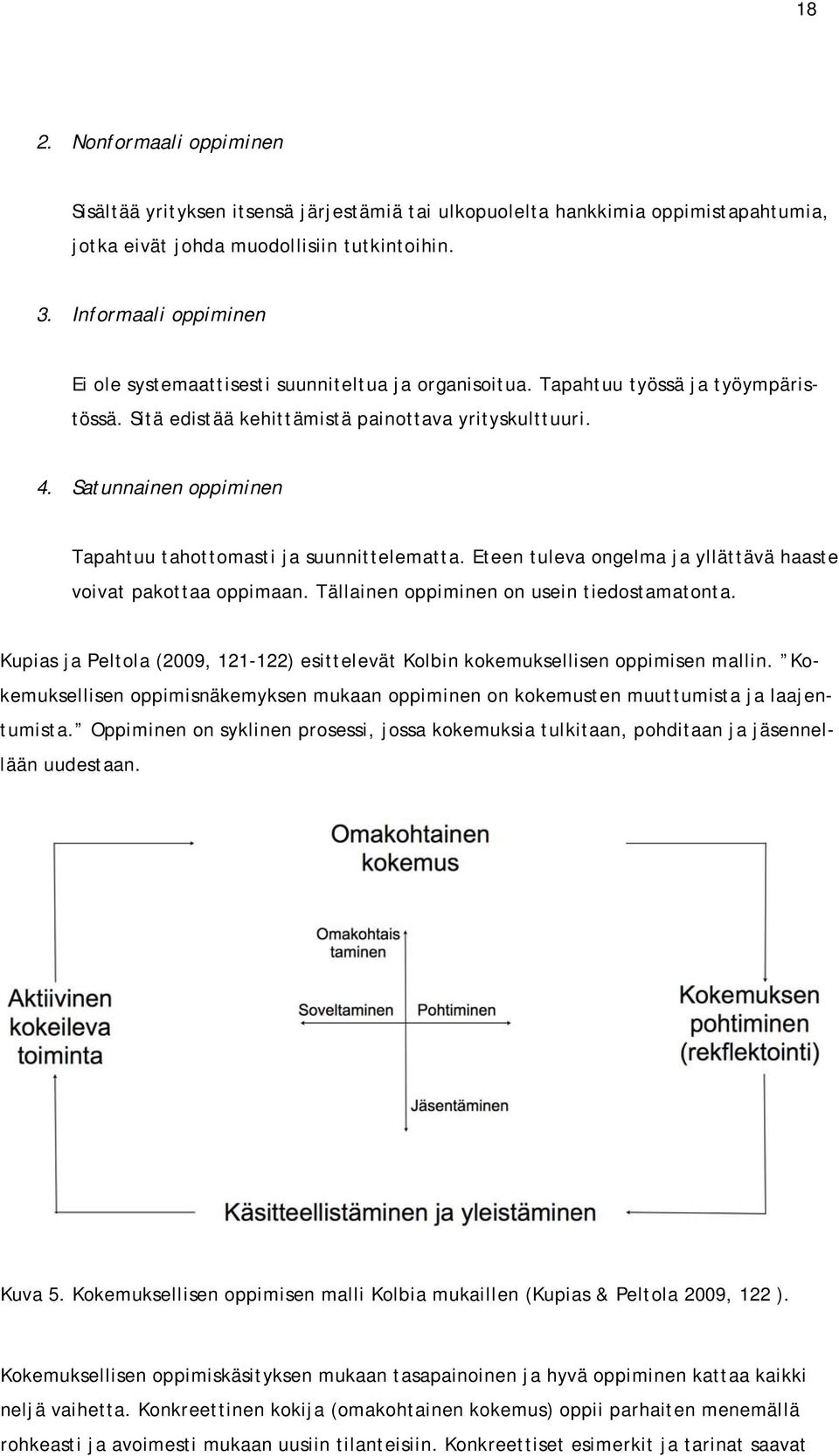 Satunnainen oppiminen Tapahtuu tahottomasti ja suunnittelematta. Eteen tuleva ongelma ja yllättävä haaste voivat pakottaa oppimaan. Tällainen oppiminen on usein tiedostamatonta.