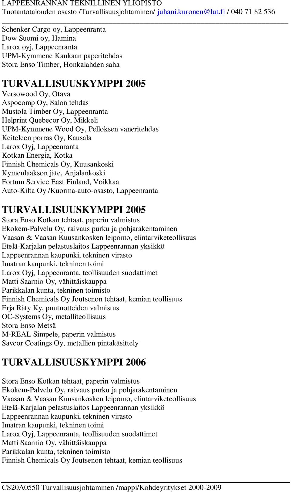 Finnish Chemicals Oy, Kuusankoski Kymenlaakson jäte, Anjalankoski Fortum Service East Finland, Voikkaa Auto-Kilta Oy /Kuorma-auto-osasto, Lappeenranta TURVALLISUUSKYMPPI 2005 Stora Enso Kotkan