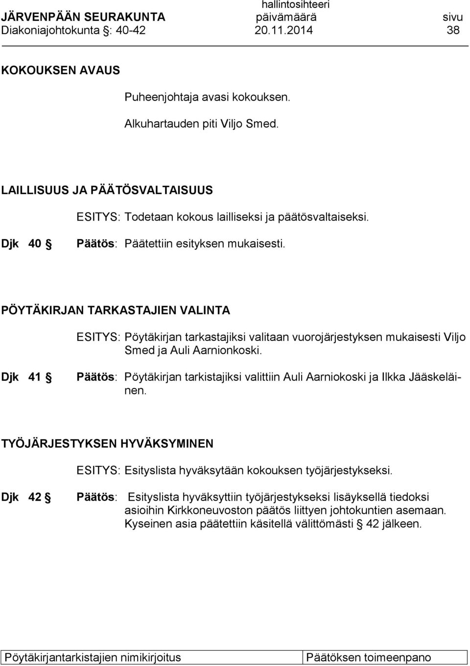 PÖYTÄKIRJAN TARKASTAJIEN VALINTA ESITYS: Pöytäkirjan tarkastajiksi valitaan vuorojärjestyksen mukaisesti Viljo Smed ja Auli Aarnionkoski.