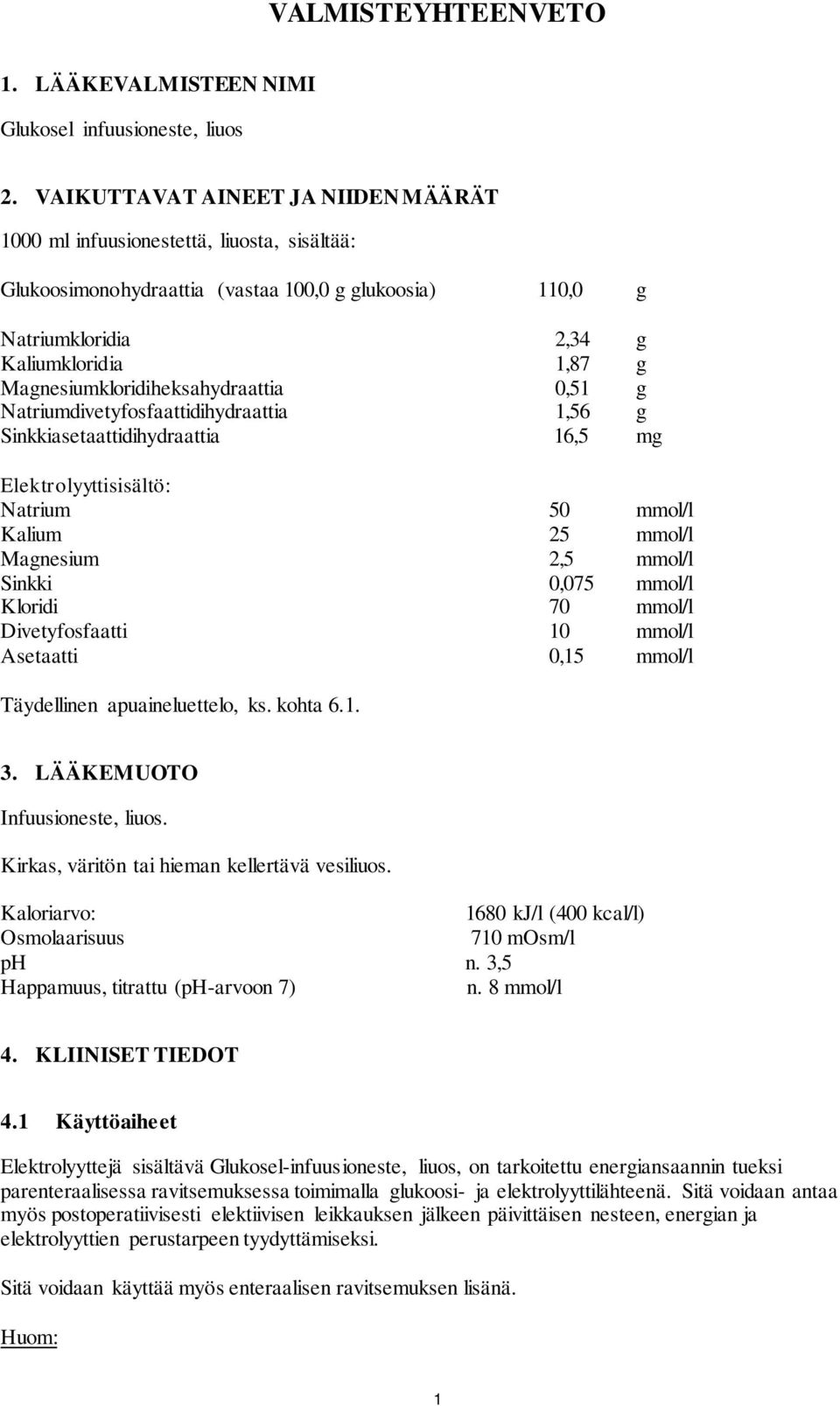 Magnesiumkloridiheksahydraattia 0,51 g Natriumdivetyfosfaattidihydraattia 1,56 g Sinkkiasetaattidihydraattia 16,5 mg Elektrolyyttisisältö: Natrium 50 mmol/l Kalium 25 mmol/l Magnesium 2,5 mmol/l