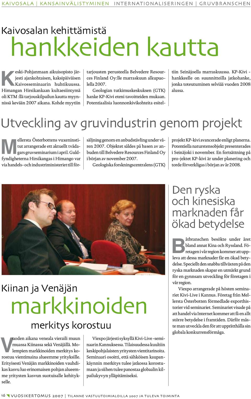 Kohde myytiin tarjousten perusteella Belvedere Resources Finland Oy:lle marraskuun alkupuolella 2007. Geologian tutkimuskeskuksen (GTK) hanke KP-Kivi eteni tavoitteiden mukaan.
