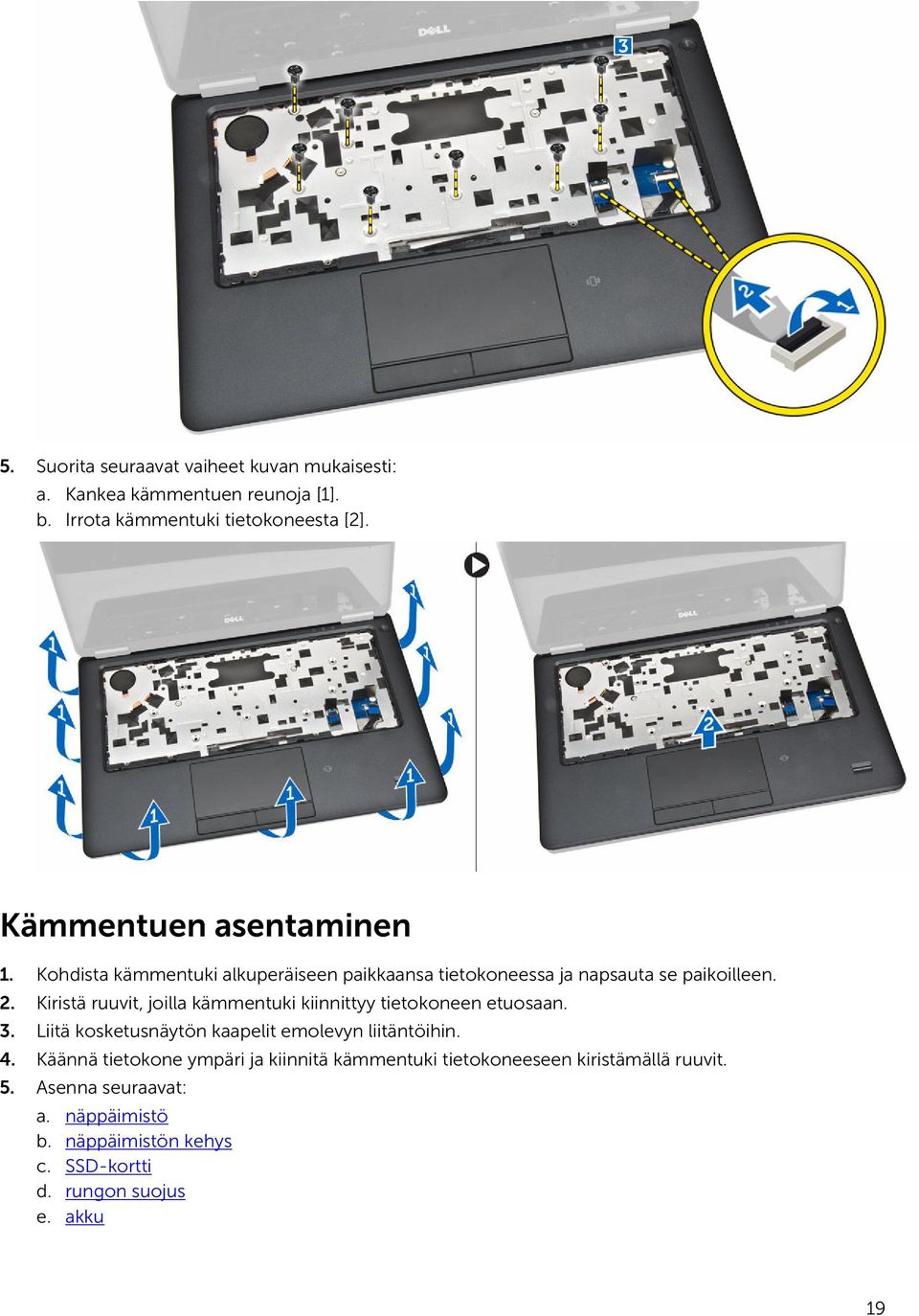 Kiristä ruuvit, joilla kämmentuki kiinnittyy tietokoneen etuosaan. 3. Liitä kosketusnäytön kaapelit emolevyn liitäntöihin. 4.