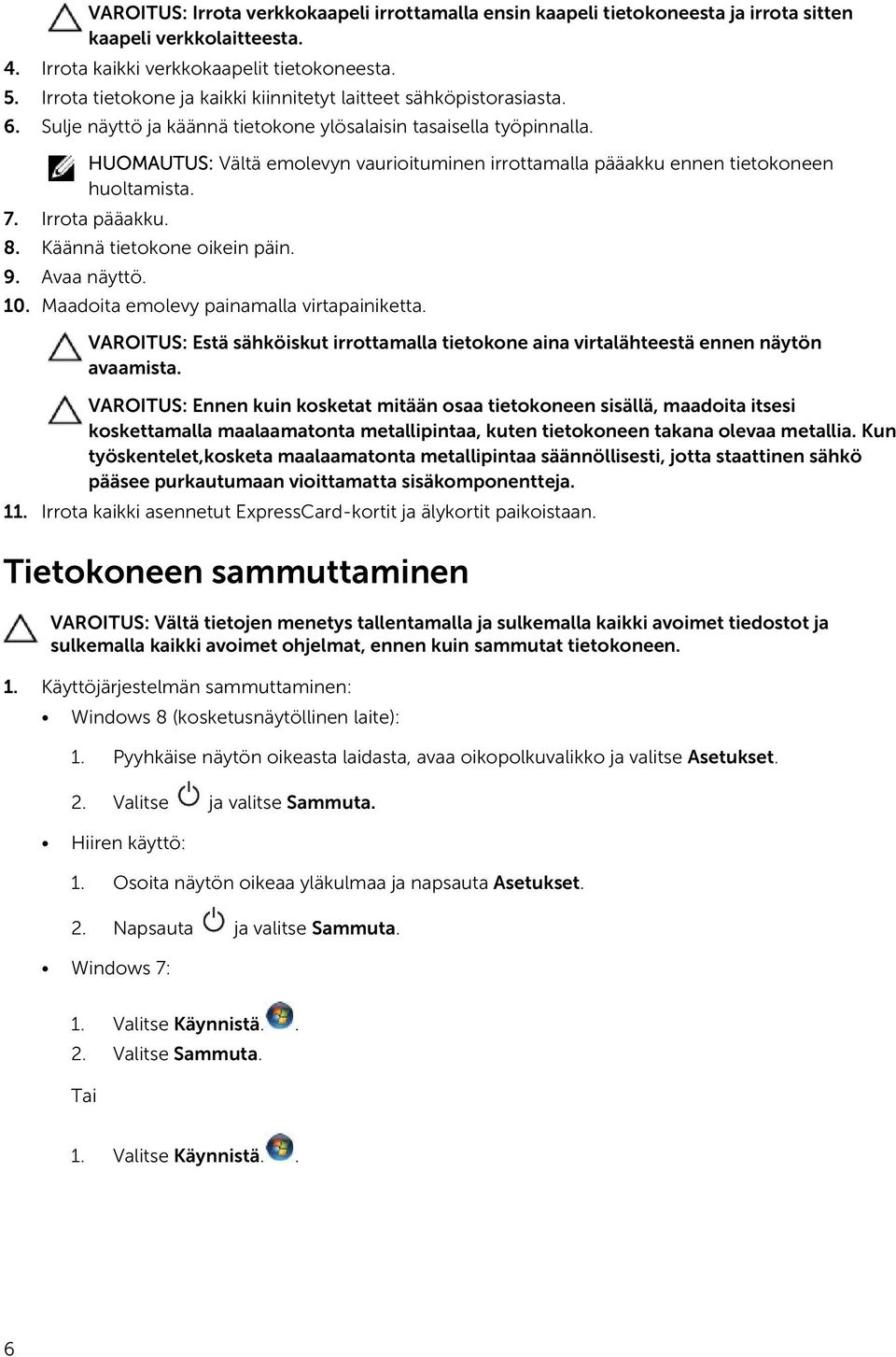 HUOMAUTUS: Vältä emolevyn vaurioituminen irrottamalla pääakku ennen tietokoneen huoltamista. 7. Irrota pääakku. 8. Käännä tietokone oikein päin. 9. Avaa näyttö. 10.