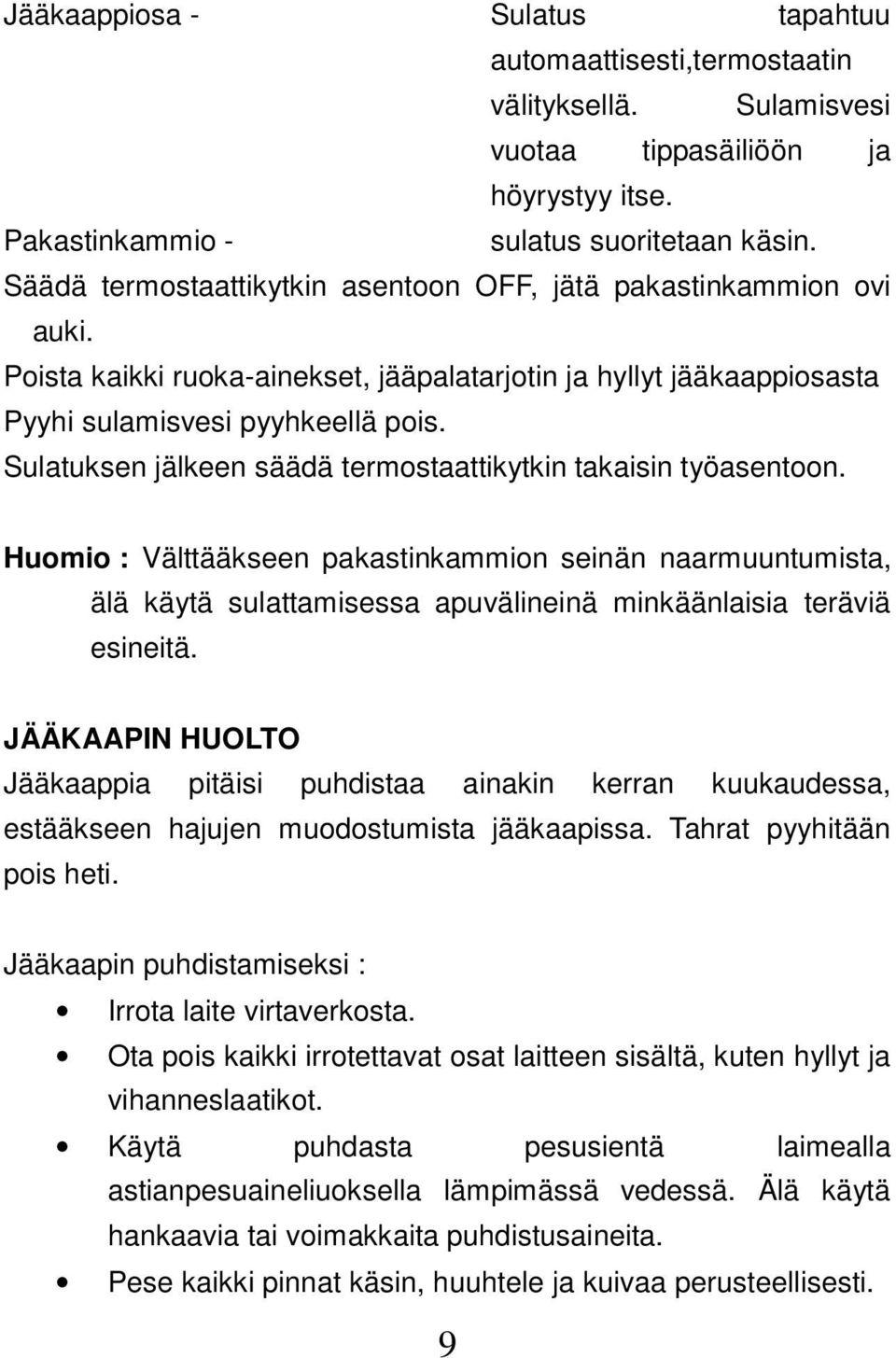 Sulatuksen jälkeen säädä termostaattikytkin takaisin työasentoon. Huomio : Välttääkseen pakastinkammion seinän naarmuuntumista, älä käytä sulattamisessa apuvälineinä minkäänlaisia teräviä esineitä.