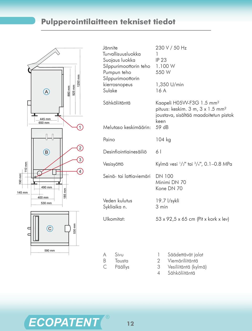 5 mm² joustava, sisältää maadoitetun pistok keen Melutaso keskimäärin: 59 db Paino Desinfiointiainesäiliö Vesisyöttö 104 kg 6 l Kylmä vesi 1 /2" tai 3 /4", 0.1 0.