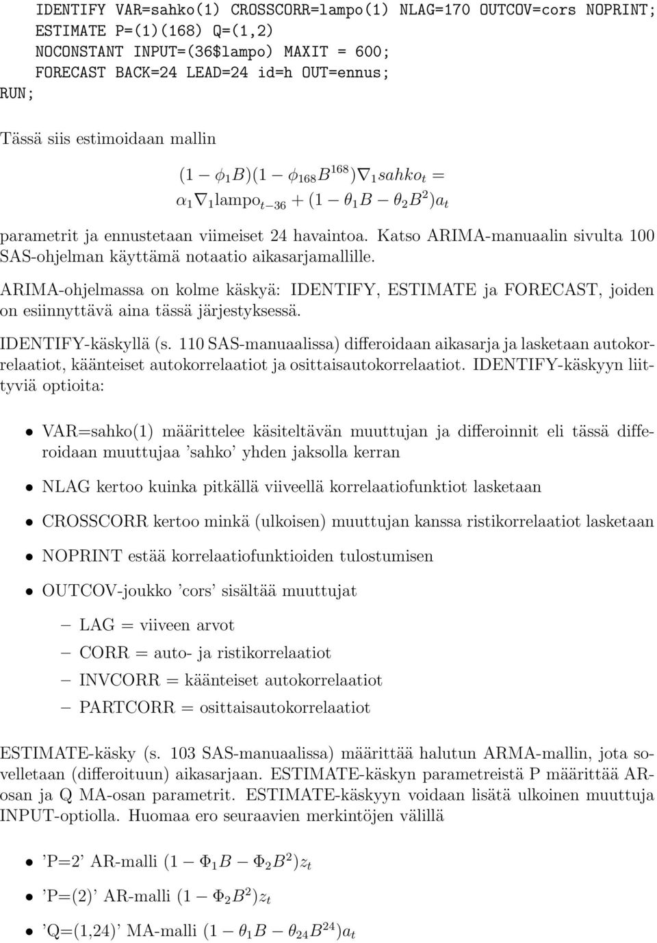 Katso ARIMA-manuaalin sivulta 100 SAS-ohjelman käyttämä notaatio aikasarjamallille. ARIMA-ohjelmassa on kolme käskyä: IDENTIFY, ESTIMATE ja FORECAST, joiden on esiinnyttävä aina tässä järjestyksessä.