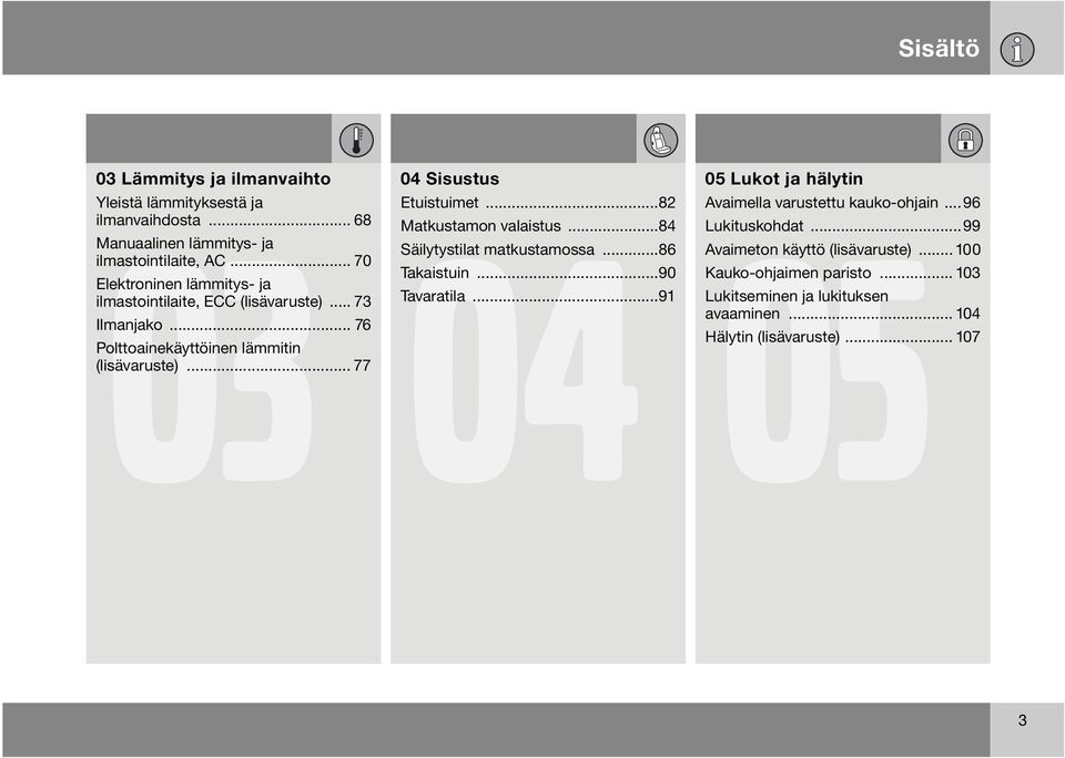 .. 77 04 Sisustus Etuistuimet...82 Matkustamon valaistus...84 Säilytystilat matkustamossa...86 Takaistuin...90 Tavaratila.