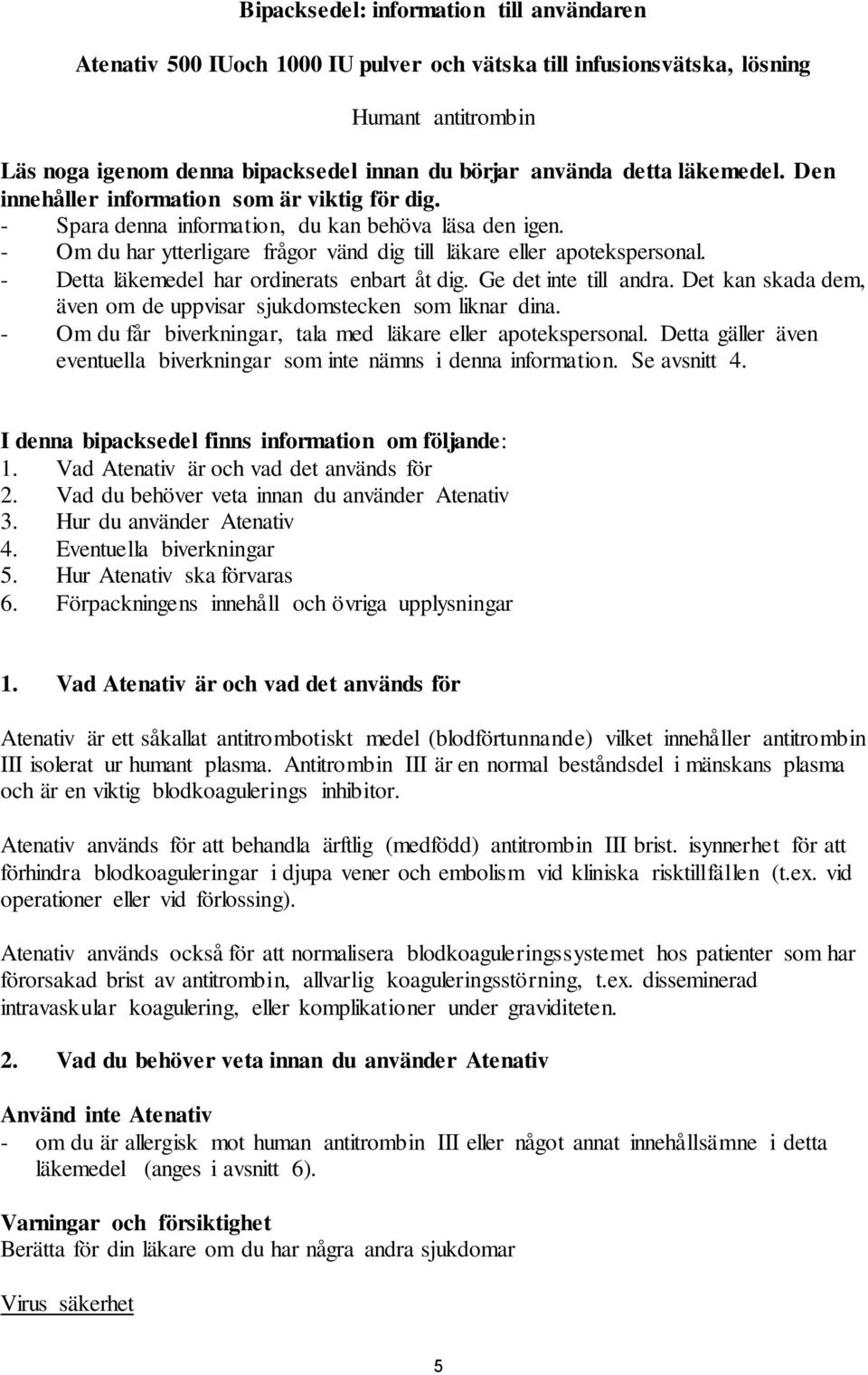 - Detta läkemedel har ordinerats enbart åt dig. Ge det inte till andra. Det kan skada dem, även om de uppvisar sjukdomstecken som liknar dina.