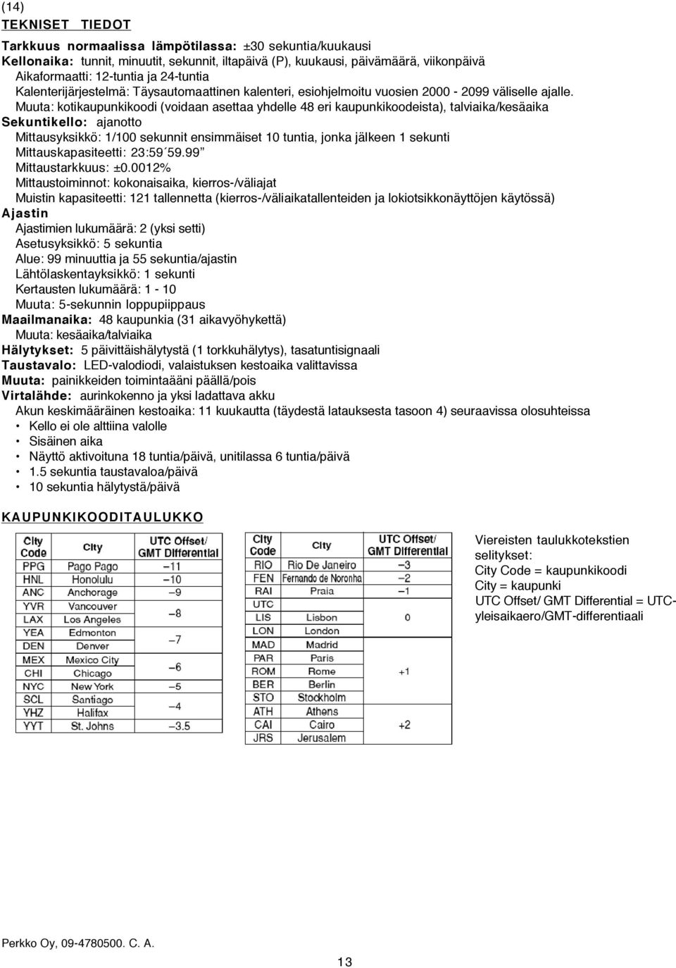 Muuta: kotikaupunkikoodi (voidaan asettaa yhdelle 48 eri kaupunkikoodeista), talviaika/kesäaika Sekuntikello: ajanotto Mittausyksikkö: 1/100 sekunnit ensimmäiset 10 tuntia, jonka jälkeen 1 sekunti