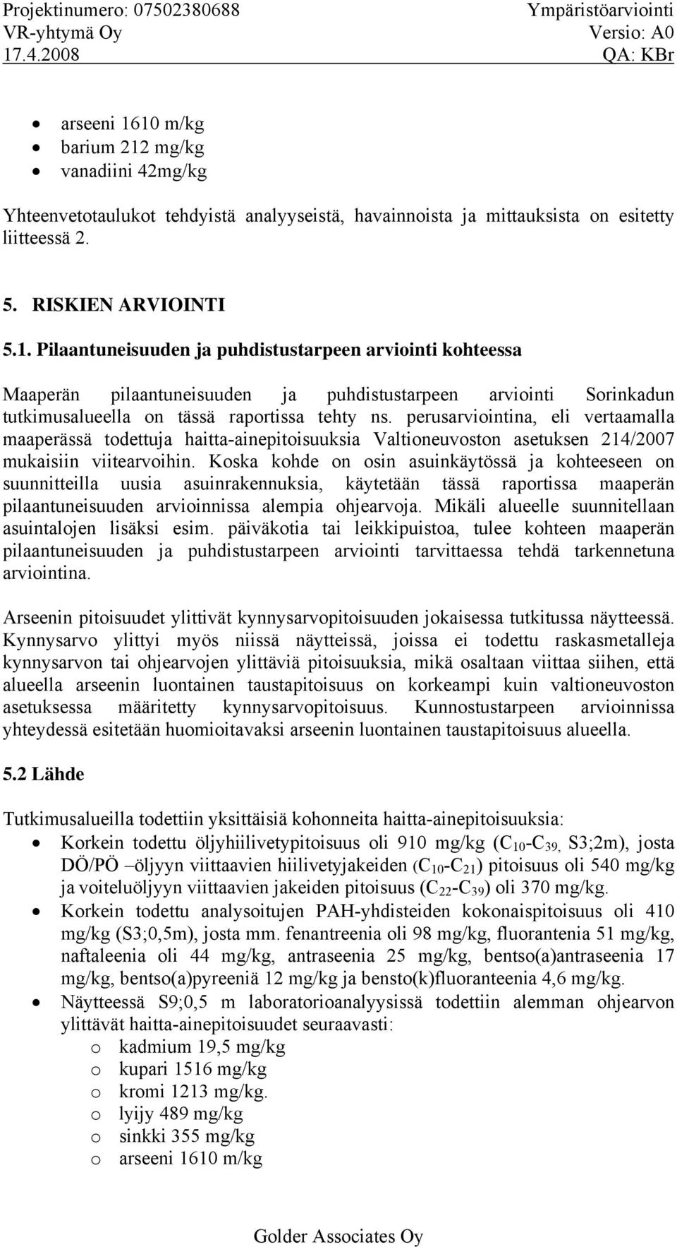 perusarviointina, eli vertaamalla maaperässä todettuja haitta-ainepitoisuuksia Valtioneuvoston asetuksen 214/2007 mukaisiin viitearvoihin.