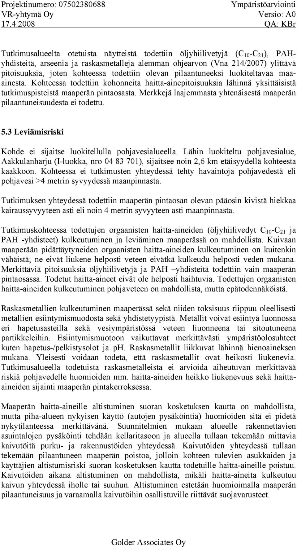 kohteessa todettiin olevan pilaantuneeksi luokiteltavaa maaainesta. Kohteessa todettiin kohonneita haitta-ainepitoisuuksia lähinnä yksittäisistä tutkimuspisteistä maaperän pintaosasta.