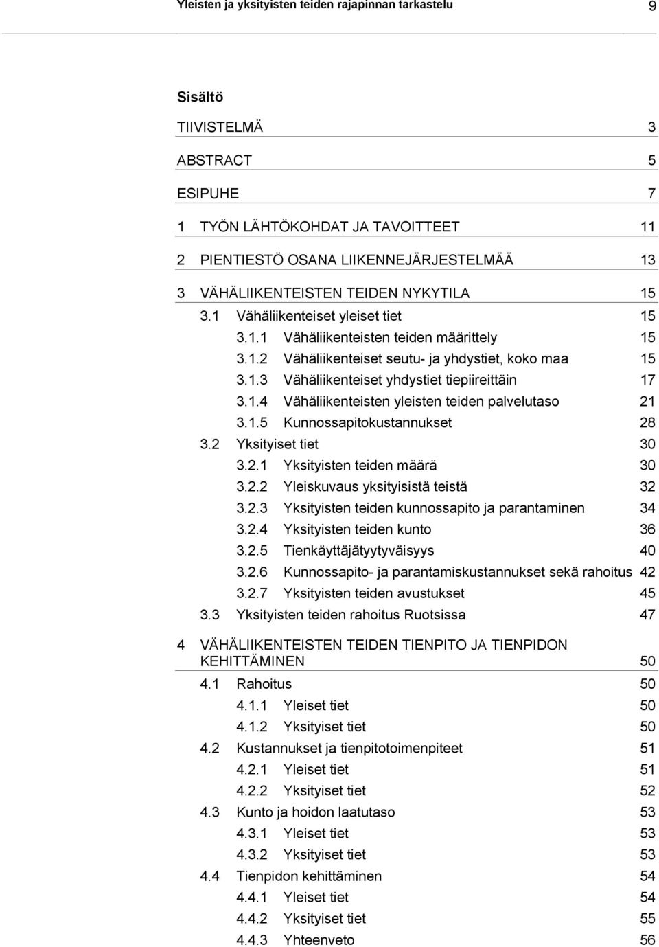 1.4 Vähäliikenteisten yleisten teiden palvelutaso 21 3.1.5 Kunnossapitokustannukset 28 3.2 Yksityiset tiet 30 3.2.1 Yksityisten teiden määrä 30 3.2.2 Yleiskuvaus yksityisistä teistä 32 3.2.3 Yksityisten teiden kunnossapito ja parantaminen 34 3.