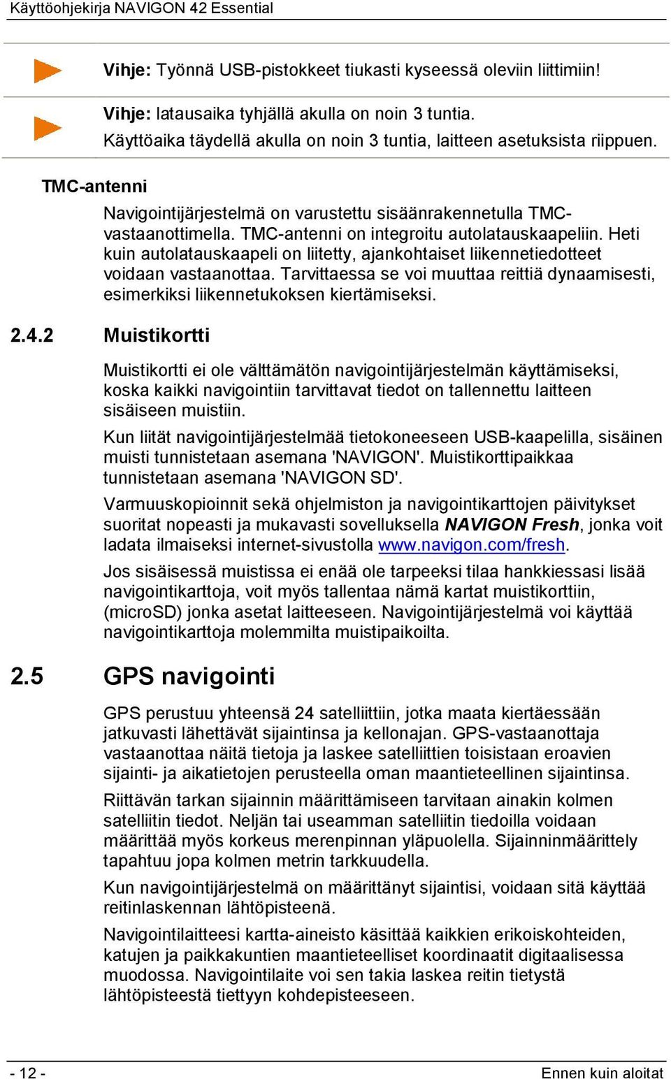 Heti kuin autolatauskaapeli on liitetty, ajankohtaiset liikennetiedotteet voidaan vastaanottaa. Tarvittaessa se voi muuttaa reittiä dynaamisesti, esimerkiksi liikennetukoksen kiertämiseksi. 2.4.