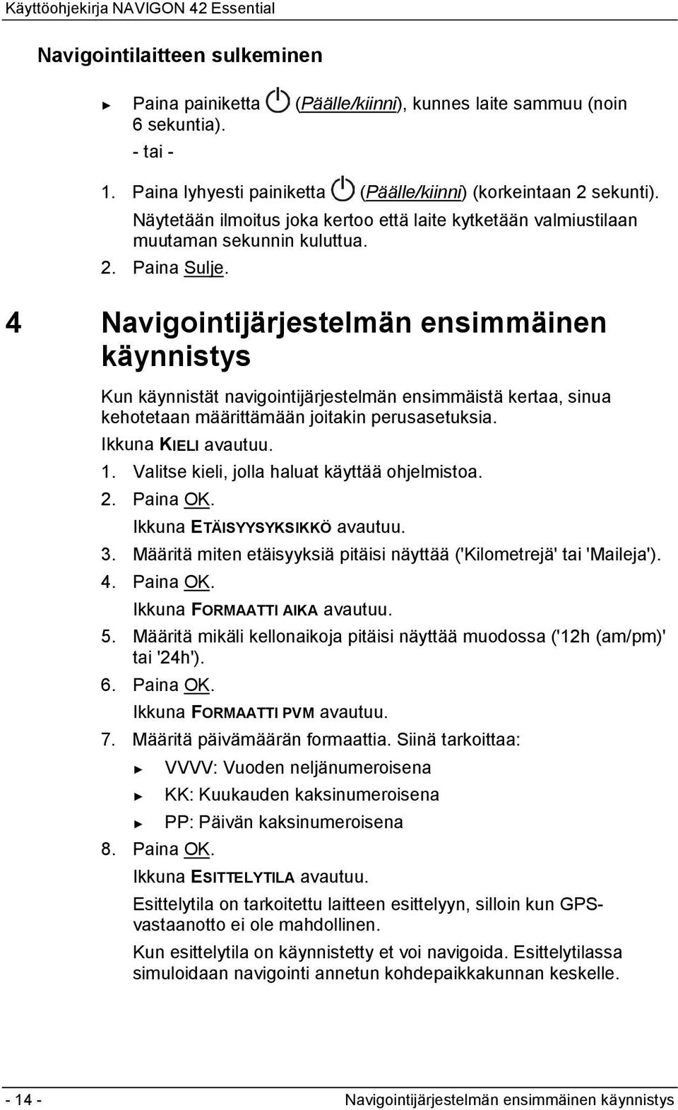 4 Navigointijärjestelmän ensimmäinen käynnistys Kun käynnistät navigointijärjestelmän ensimmäistä kertaa, sinua kehotetaan määrittämään joitakin perusasetuksia. Ikkuna KIELI avautuu. 1.