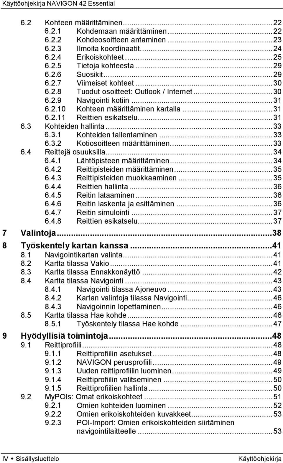 .. 31 Kohteiden hallinta... 33 6.3.1 Kohteiden tallentaminen... 33 6.3.2 Kotiosoitteen määrittäminen... 33 Reittejä osuuksilla... 34 6.4.1 Lähtöpisteen määrittäminen... 34 6.4.2 Reittipisteiden määrittäminen.