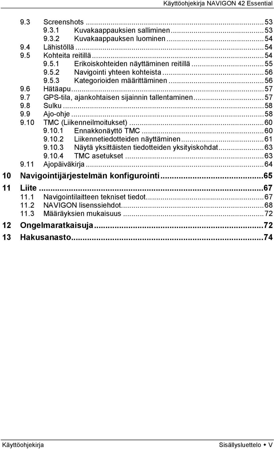 .. 57 GPS-tila, ajankohtaisen sijainnin tallentaminen... 57 Sulku... 58 Ajo-ohje... 58 TMC (Liikenneilmoitukset)... 60 9.10.1 Ennakkonäyttö TMC... 60 9.10.2 Liikennetiedotteiden näyttäminen... 61 9.