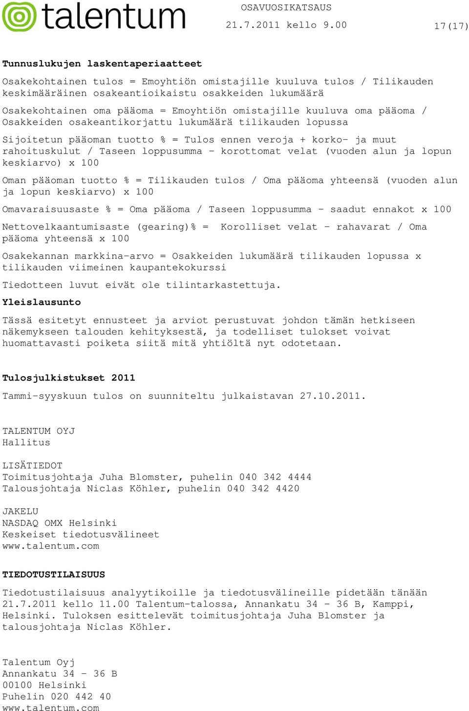 Emoyhtiön omistajille kuuluva oma pääoma / Osakkeiden osakeantikorjattu lukumäärä tilikauden lopussa Sijoitetun pääoman tuotto % = Tulos ennen veroja + korko- ja muut rahoituskulut / Taseen