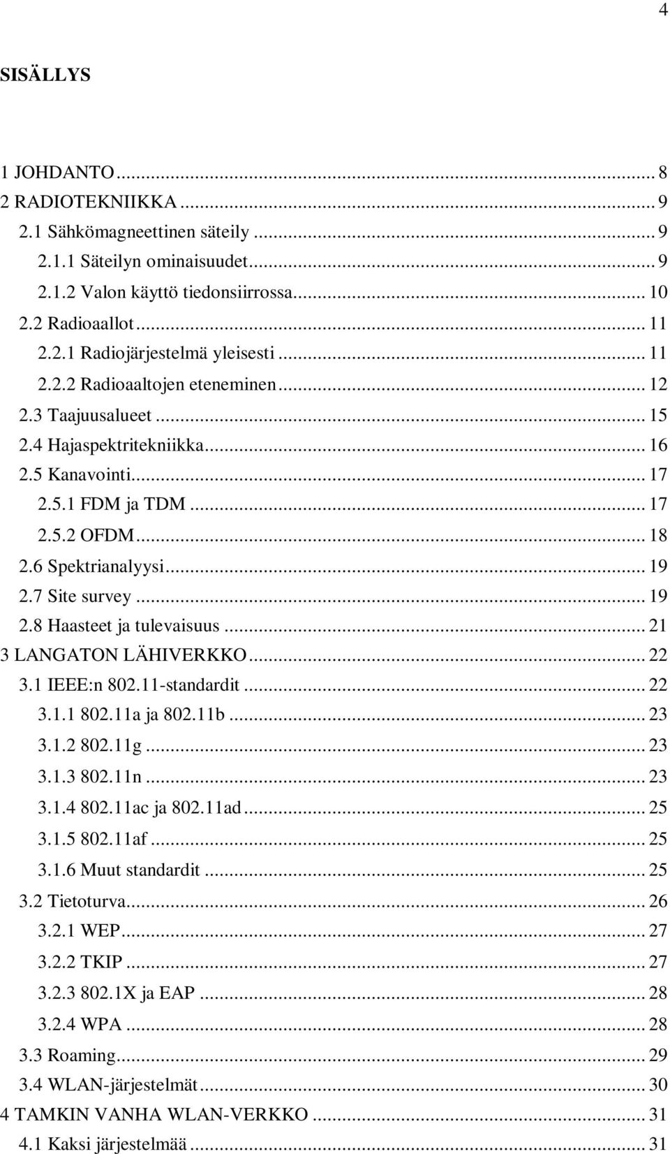 7 Site survey... 19 2.8 Haasteet ja tulevaisuus... 21 3 LANGATON LÄHIVERKKO... 22 3.1 IEEE:n 802.11-standardit... 22 3.1.1 802.11a ja 802.11b... 23 3.1.2 802.11g... 23 3.1.3 802.11n... 23 3.1.4 802.