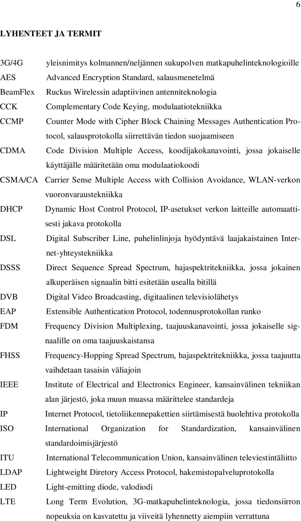 CDMA Code Division Multiple Access, koodijakokanavointi, jossa jokaiselle käyttäjälle määritetään oma modulaatiokoodi CSMA/CA Carrier Sense Multiple Access with Collision Avoidance, WLAN-verkon