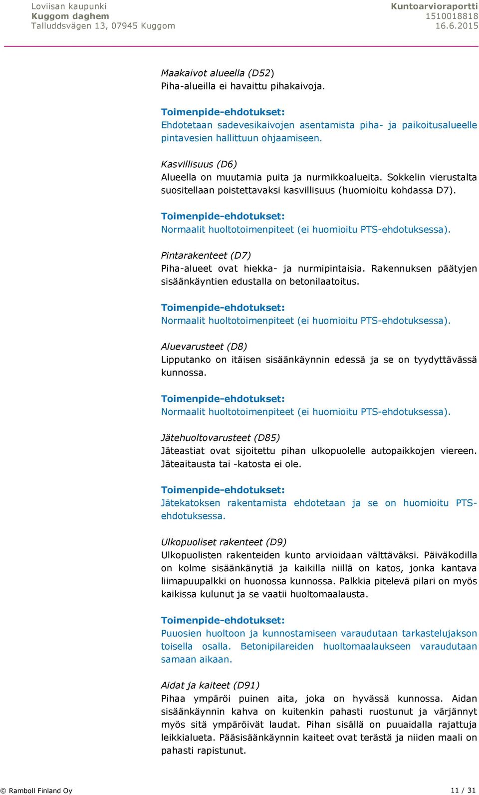 Normaalit huoltotoimenpiteet (ei huomioitu PTS-ehdotuksessa). Pintarakenteet (D7) Piha-alueet ovat hiekka- ja nurmipintaisia. Rakennuksen päätyjen sisäänkäyntien edustalla on betonilaatoitus.