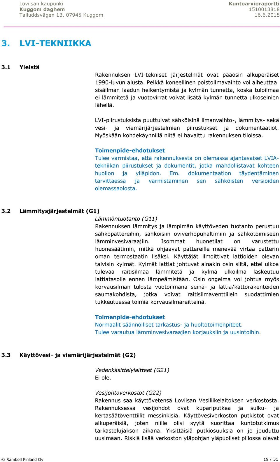 LVI-piirustuksista puuttuivat sähköisinä ilmanvaihto-, lämmitys- sekä vesi- ja viemärijärjestelmien piirustukset ja dokumentaatiot. Myöskään kohdekäynnillä niitä ei havaittu rakennuksen tiloissa.