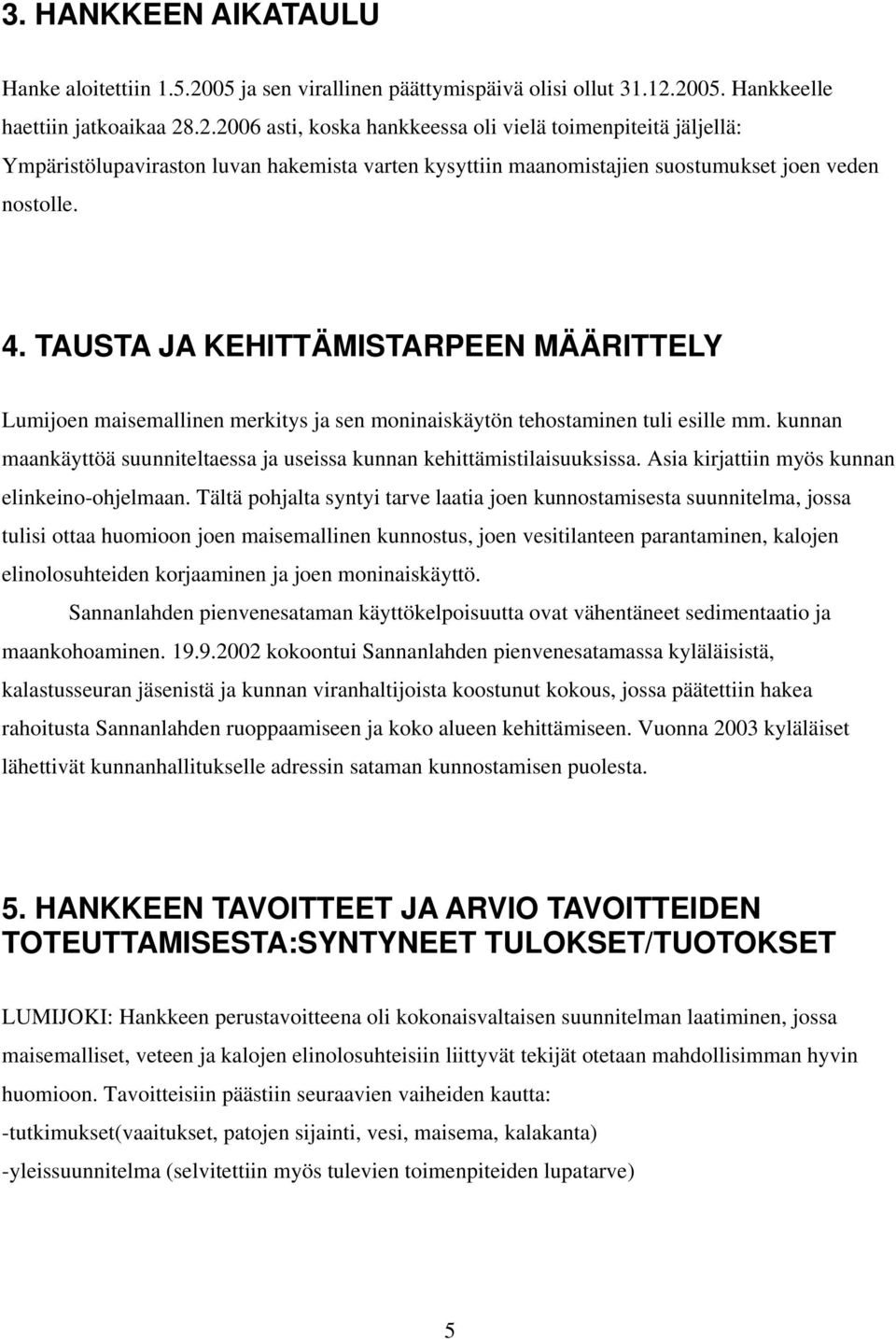 2005. Hankkeelle haettiin jatkoaikaa 28.2.2006 asti, koska hankkeessa oli vielä toimenpiteitä jäljellä: Ympäristölupaviraston luvan hakemista varten kysyttiin maanomistajien suostumukset joen veden nostolle.