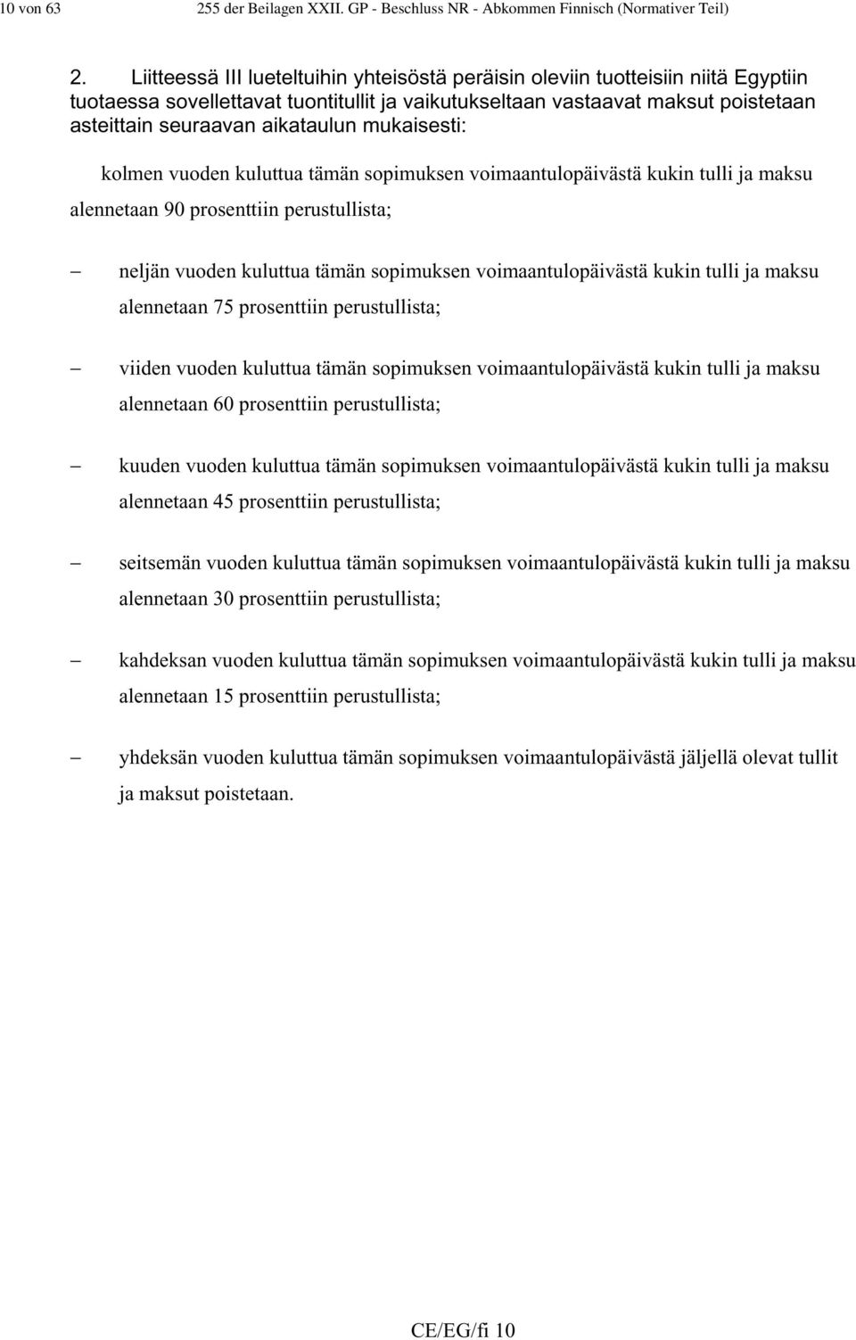 mukaisesti: kolmen vuoden kuluttua tämän sopimuksen voimaantulopäivästä kukin tulli ja maksu alennetaan 90 prosenttiin perustullista; neljän vuoden kuluttua tämän sopimuksen voimaantulopäivästä kukin