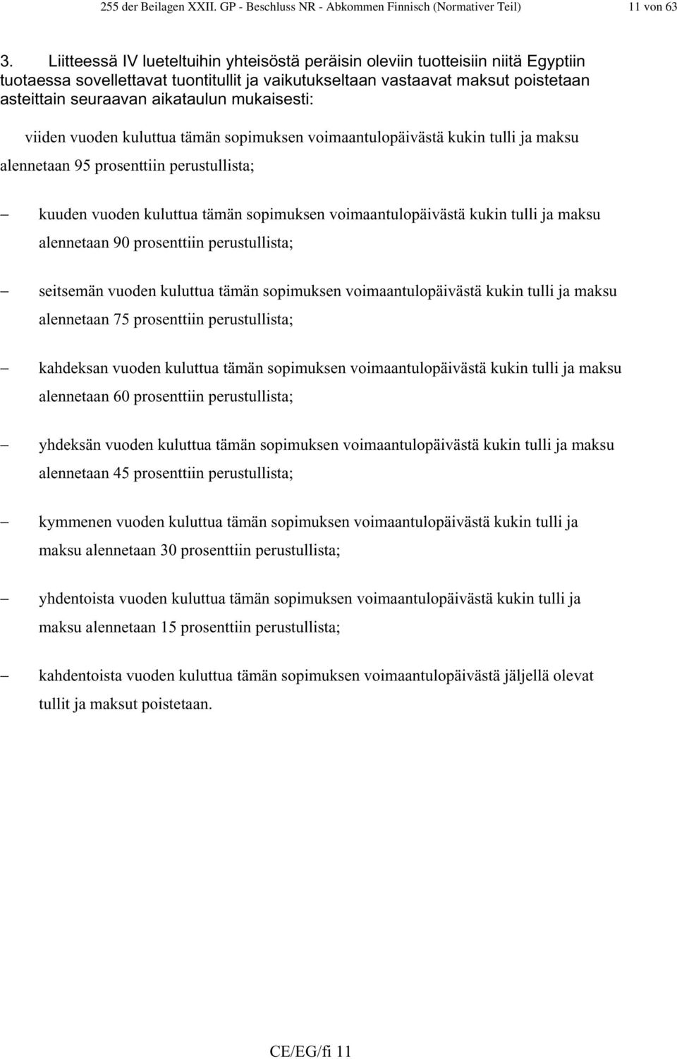 mukaisesti: viiden vuoden kuluttua tämän sopimuksen voimaantulopäivästä kukin tulli ja maksu alennetaan 95 prosenttiin perustullista; kuuden vuoden kuluttua tämän sopimuksen voimaantulopäivästä kukin