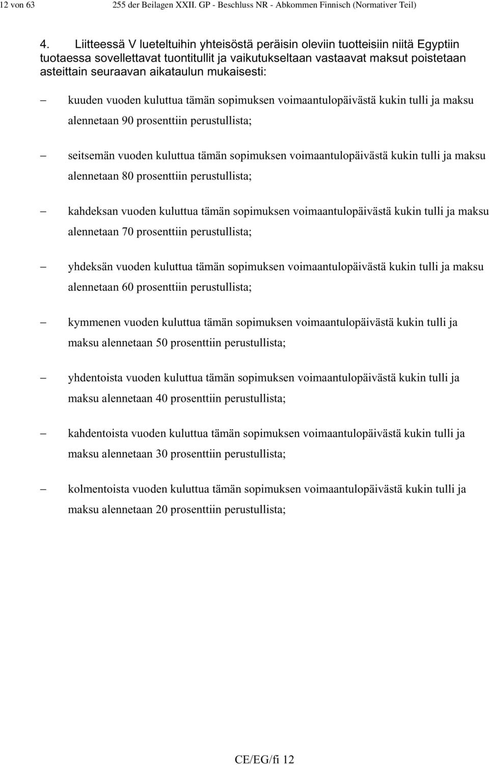 mukaisesti: kuuden vuoden kuluttua tämän sopimuksen voimaantulopäivästä kukin tulli ja maksu alennetaan 90 prosenttiin perustullista; seitsemän vuoden kuluttua tämän sopimuksen voimaantulopäivästä