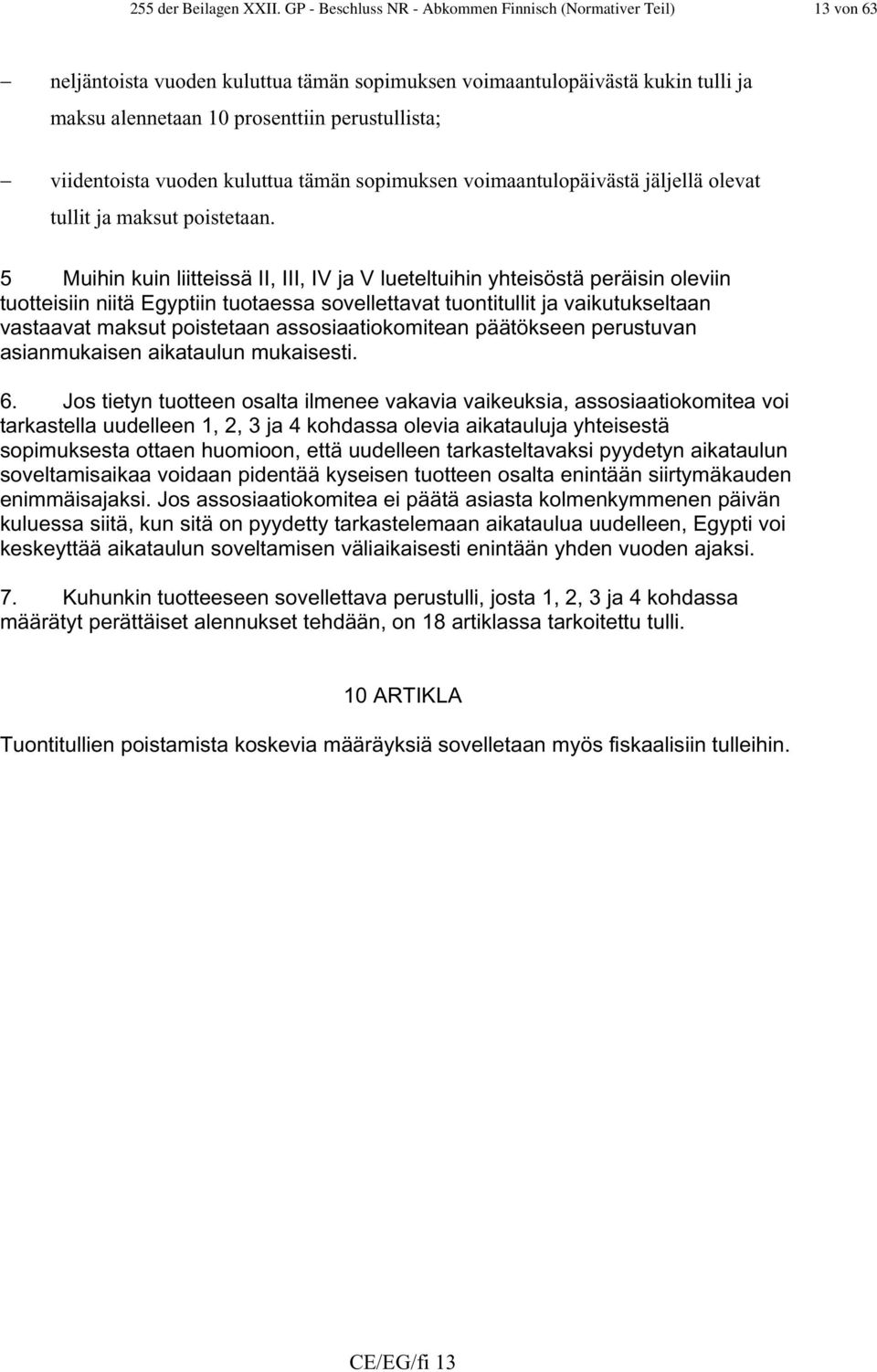 viidentoista vuoden kuluttua tämän sopimuksen voimaantulopäivästä jäljellä olevat tullit ja maksut poistetaan.